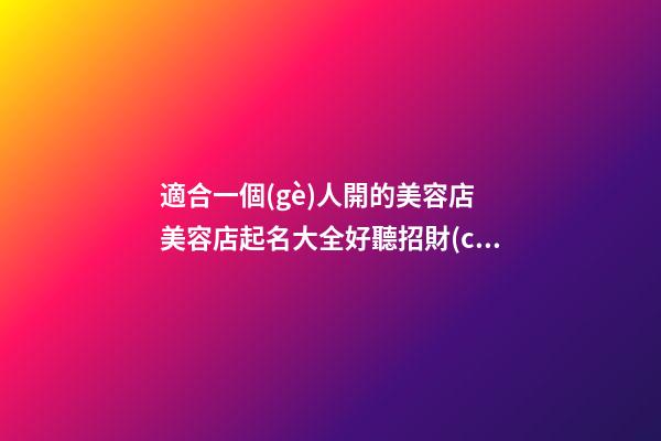 適合一個(gè)人開的美容店 美容店起名大全好聽招財(cái),起名之家-第1張-店鋪起名-玄機(jī)派